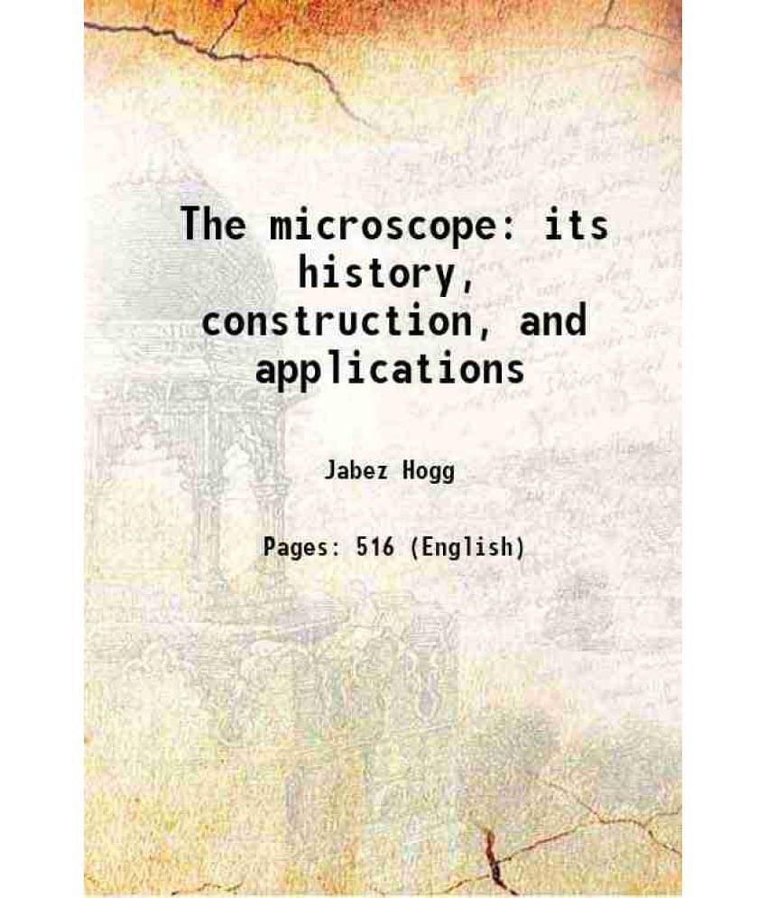 The Microscope: Its History, Construction, And Applications 1856 The Microscope: Its History, Construction, And Applications 1856