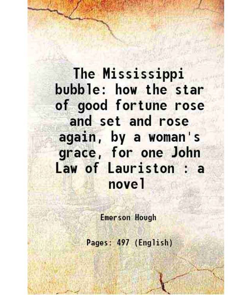 The Mississippi Bubble How The Star Of Good Fortune Rose And Set And Rose Again, By A Woman'S Grace, For One John Law Of Laur-.. The Mississippi Bubble How The Star Of Good Fortune Rose And Set And Rose Again, By A Woman'S Grace, For One John Law Of Laur-..