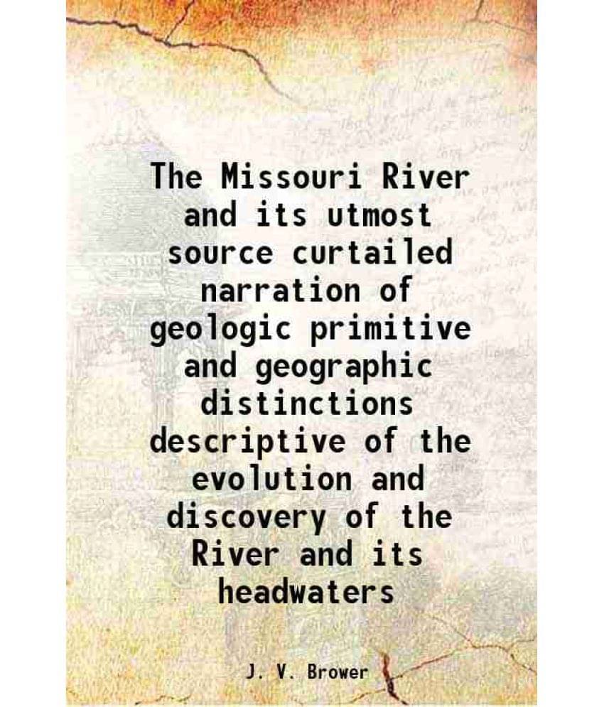 The Missouri River And Its Utmost Source Curtailed Narration Of Geologic Primitive And Geographic Distinctions Descriptive Of-.. The Missouri River And Its Utmost Source Curtailed Narration Of Geologic Primitive And Geographic Distinctions Descriptive Of-..