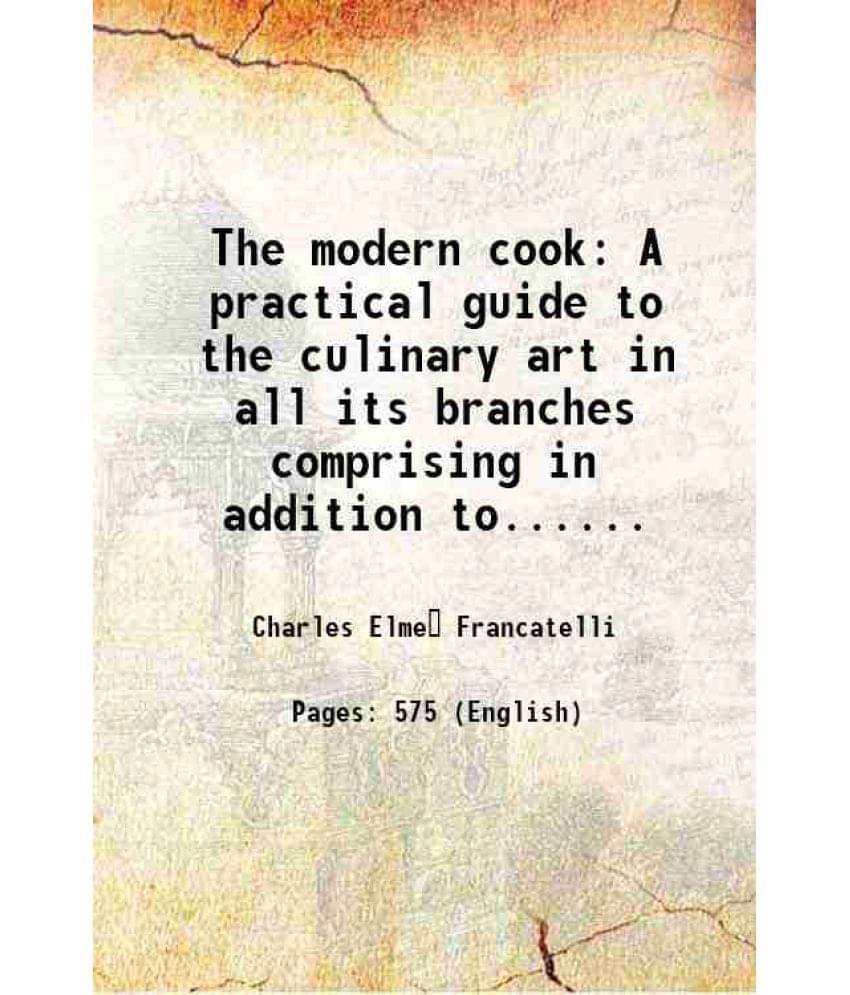 The Modern Cook A Practical Guide To The Culinary Art In All Its Branches Comprising In Addition To...... 1855 The Modern Cook A Practical Guide To The Culinary Art In All Its Branches Comprising In Addition To...... 1855