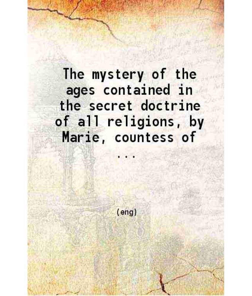 The Mystery Of The Ages Contained In The Secret Doctrine Of All Religions 1887 The Mystery Of The Ages Contained In The Secret Doctrine Of All Religions 1887