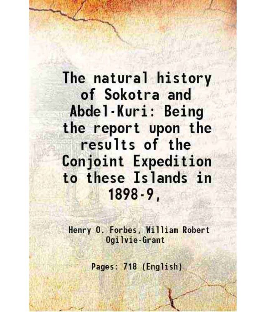 The Natural History Of Sokotra And Abdel-Kuri Being The Report Upon The Results Of The Conjoint Expedition To These Islands I-.. The Natural History Of Sokotra And Abdel-Kuri Being The Report Upon The Results Of The Conjoint Expedition To These Islands I-..
