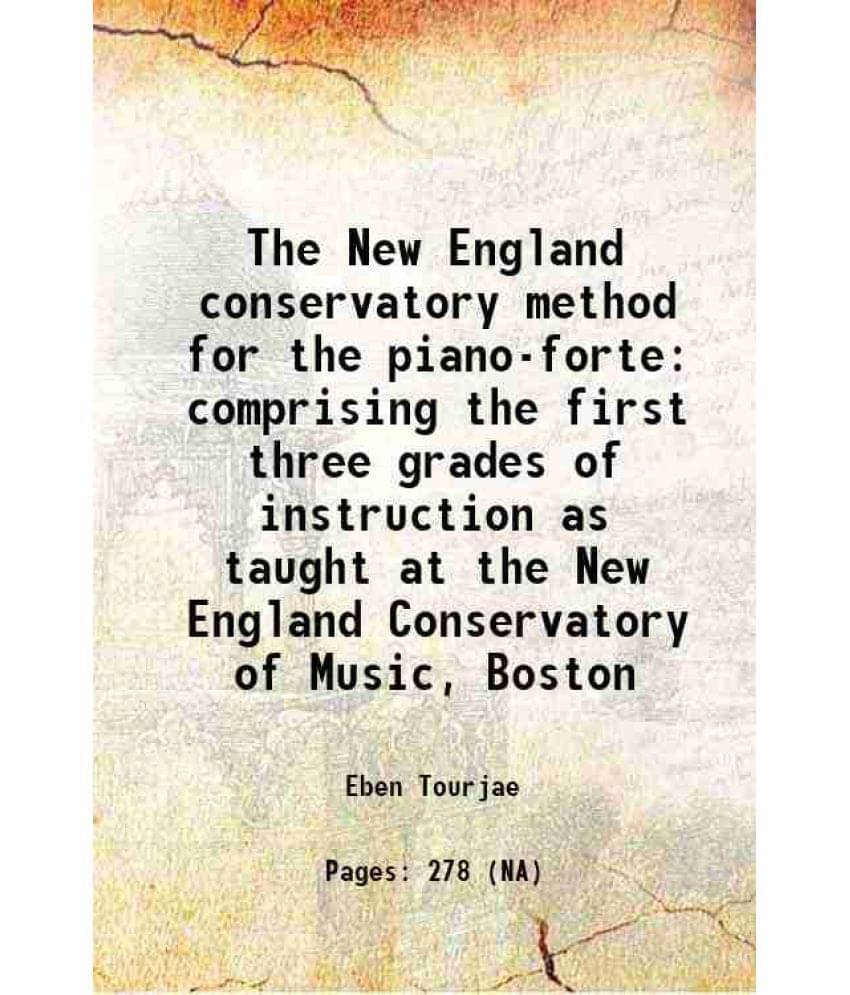 The New England Conservatory Method For The Piano-Forte Comprising The First Three Grades Of Instruction As Taught At The New-.. The New England Conservatory Method For The Piano-Forte Comprising The First Three Grades Of Instruction As Taught At The New-..