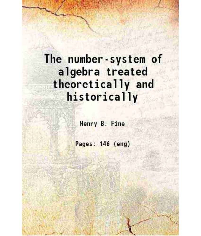 The Number-System Of Algebra Treated Theoretically And Historically 1891 The Number-System Of Algebra Treated Theoretically And Historically 1891