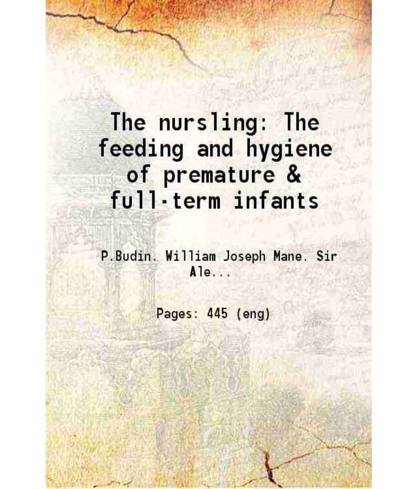The Nursling The Feeding And Hygiene Of Premature & Full-Term Infants 1907 The Nursling The Feeding And Hygiene Of Premature & Full-Term Infants 1907