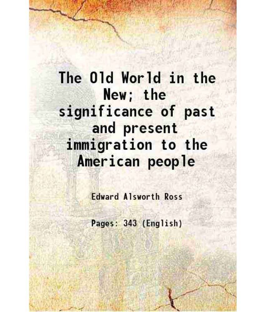 The Old World In The New The Significance Of Past And Present Immigration To The American People 1914 The Old World In The New The Significance Of Past And Present Immigration To The American People 1914