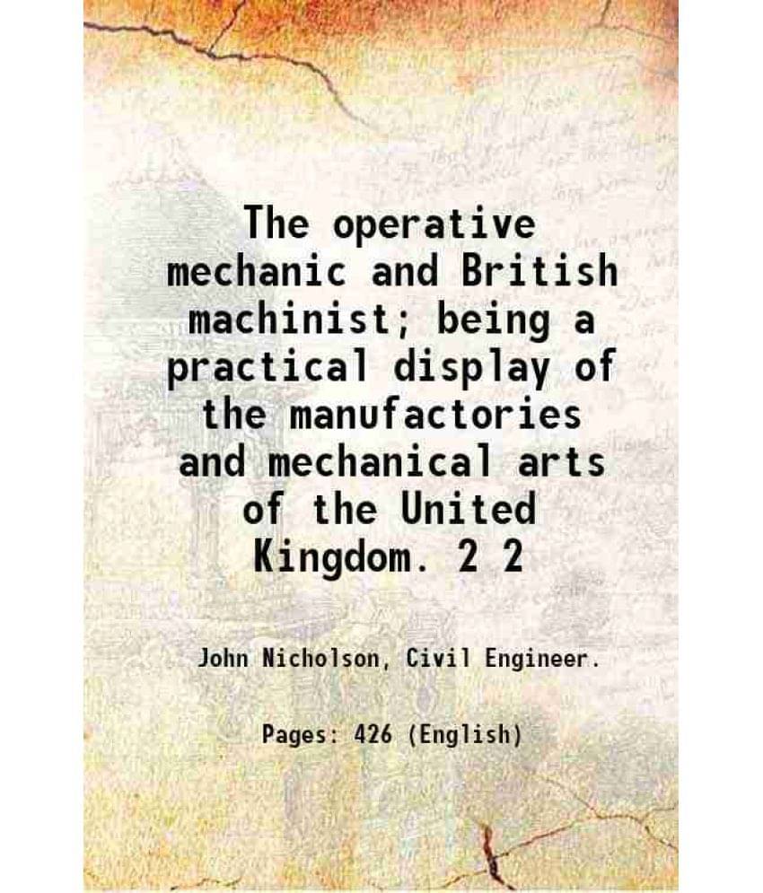 The Operative Mechanic And British Machinist Being A Practical Display Of The Manufactories And Mechanical Arts Of The Vol. 2.. The Operative Mechanic And British Machinist Being A Practical Display Of The Manufactories And Mechanical Arts Of The Vol. 2..