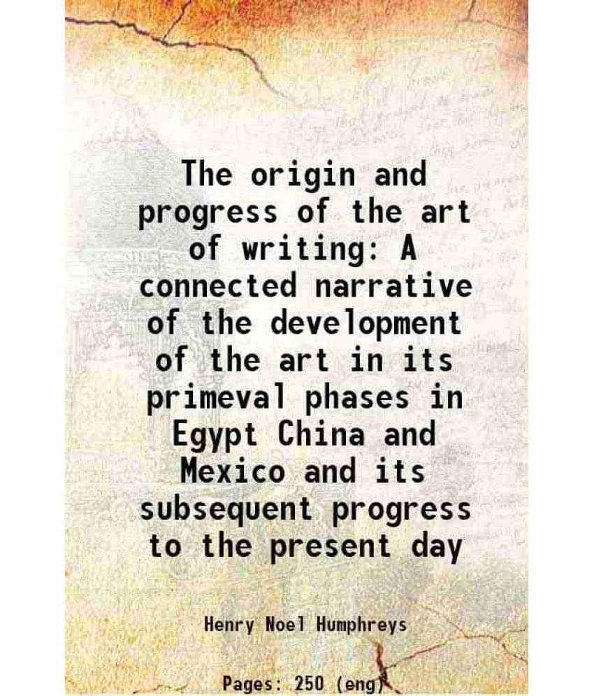 The Origin And Progress Of The Art Of Writing A Connected Narrative Of The Development Of The Art In Its Primeval Phases In E-.. The Origin And Progress Of The Art Of Writing A Connected Narrative Of The Development Of The Art In Its Primeval Phases In E-..