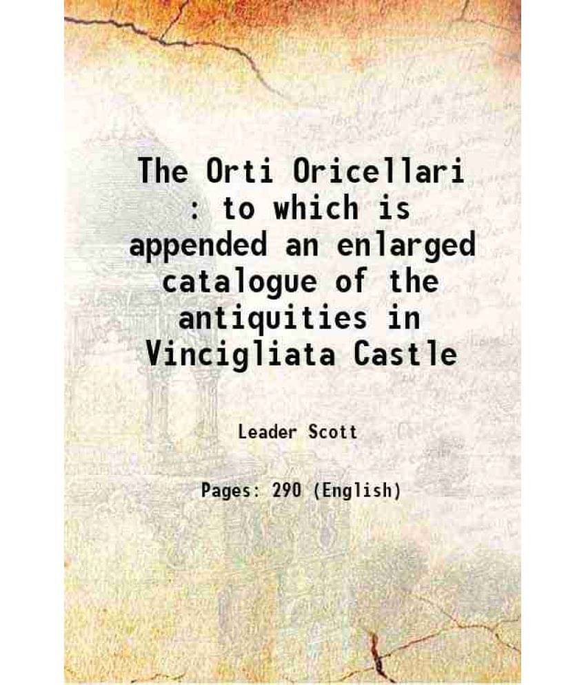 The Orti Oricellari : To Which Is Appended An Enlarged Catalogue Of The Antiquities In Vincigliata Castle 1893 The Orti Oricellari : To Which Is Appended An Enlarged Catalogue Of The Antiquities In Vincigliata Castle 1893