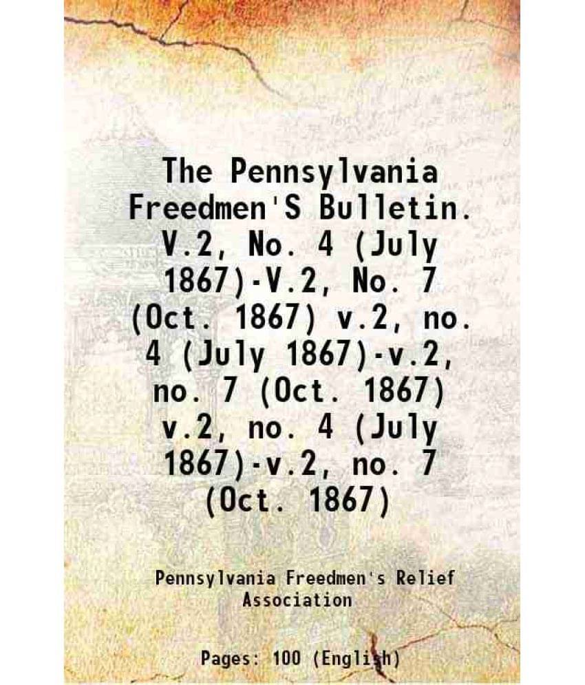 The Pennsylvania Freedmen'S Bulletin. V.2, No. 4 (July 1867)-V.2, No. 7 (Oct. 1867) Volume V.2, No. 4 (July 1867)-V.2, No. 7 -.. The Pennsylvania Freedmen'S Bulletin. V.2, No. 4 (July 1867)-V.2, No. 7 (Oct. 1867) Volume V.2, No. 4 (July 1867)-V.2, No. 7 -..