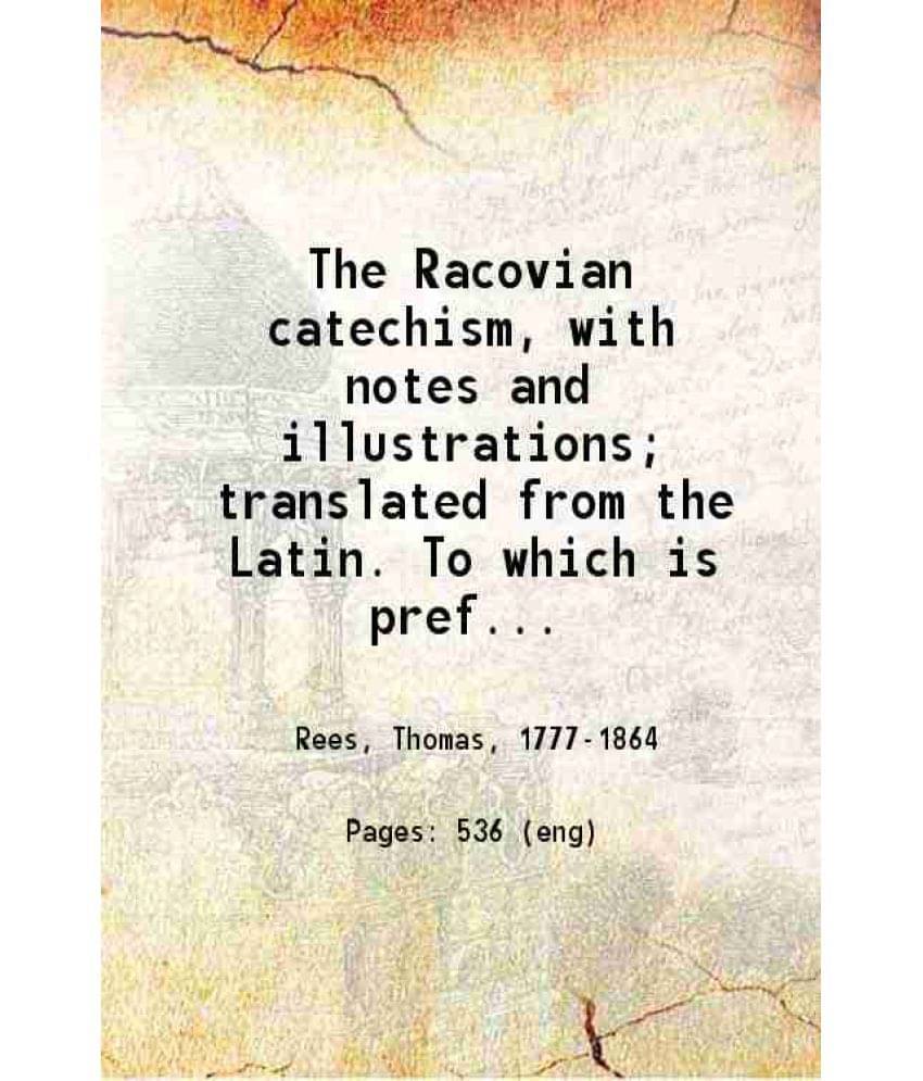 The Racovian Catechism, With Notes And Illustrations Translated From The Latin. To Which Is Prefixed A Sketch Of The History-.. The Racovian Catechism, With Notes And Illustrations Translated From The Latin. To Which Is Prefixed A Sketch Of The History-..