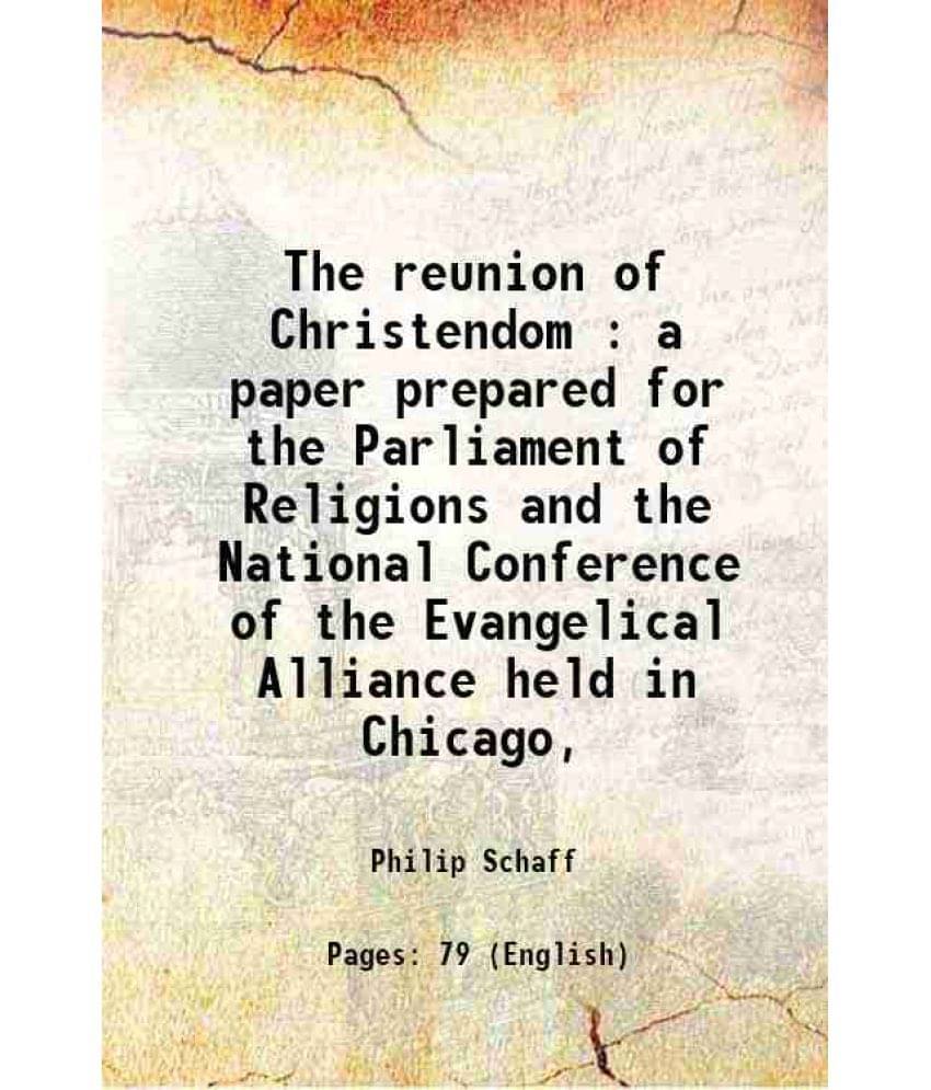 The Reunion Of Christendom : A Paper Prepared For The Parliament Of Religions And The National Conference Of The Evangelical -.. The Reunion Of Christendom : A Paper Prepared For The Parliament Of Religions And The National Conference Of The Evangelical -..