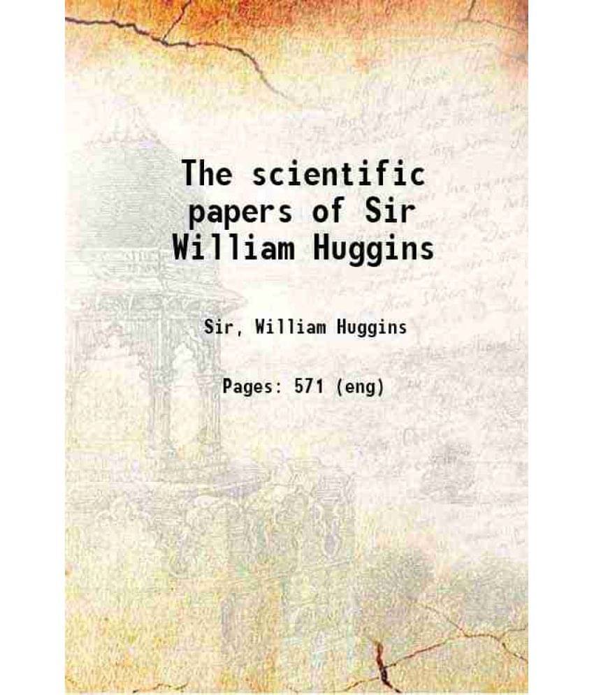 The Scientific Papers Of Sir William Huggins 1909 The Scientific Papers Of Sir William Huggins 1909