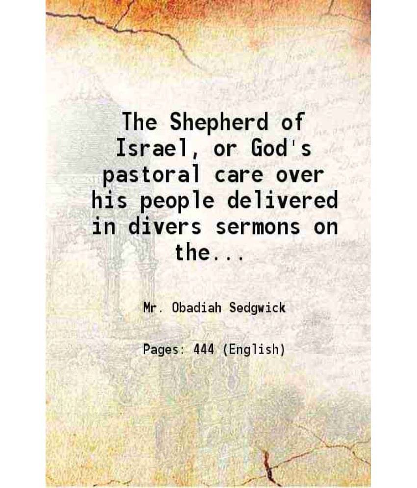 The Shepherd Of Israel, Or God'S Pastoral Care Over His People Delivered In Divers Sermons On The Whole Twenty-Third Psalm 16-.. The Shepherd Of Israel, Or God'S Pastoral Care Over His People Delivered In Divers Sermons On The Whole Twenty-Third Psalm 16-..