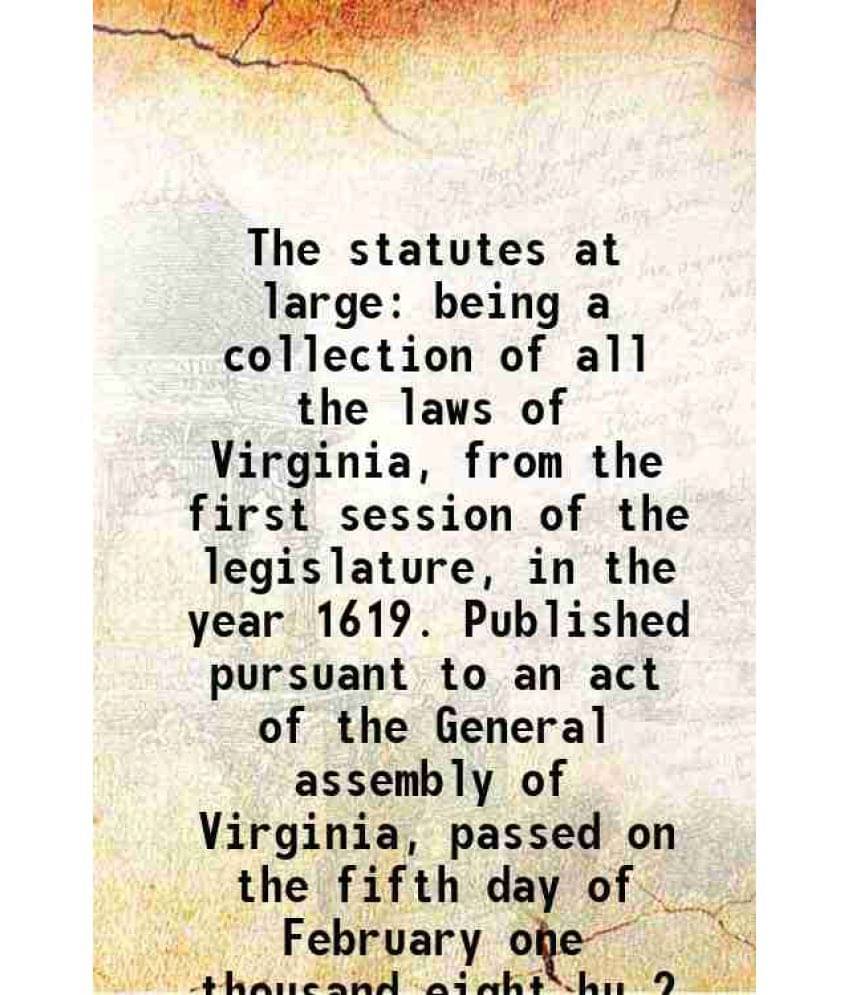 The Statutes At Large Being A Collection Of All The Laws Of Virginia, From The First Session Of The Legislature, In The Vol. 2.. The Statutes At Large Being A Collection Of All The Laws Of Virginia, From The First Session Of The Legislature, In The Vol. 2..