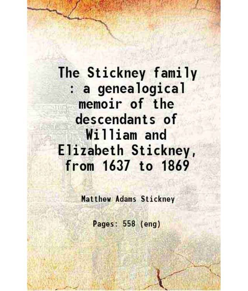 The Stickney Family : A Genealogical Memoir Of The Descendants Of William And Elizabeth Stickney, From 1637 To 1869 1869 The Stickney Family : A Genealogical Memoir Of The Descendants Of William And Elizabeth Stickney, From 1637 To 1869 1869