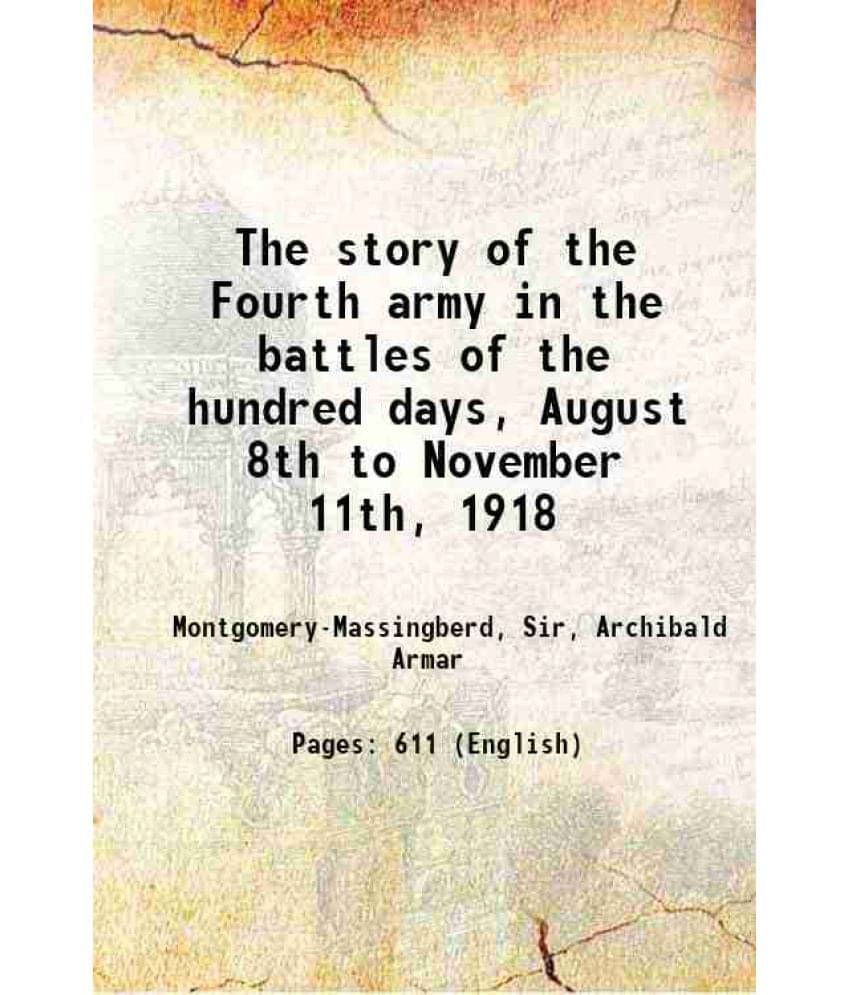 The Story Of The Fourth Army In The Battles Of The Hundred Days, August 8Th To November 11Th, 1918 1920 The Story Of The Fourth Army In The Battles Of The Hundred Days, August 8Th To November 11Th, 1918 1920