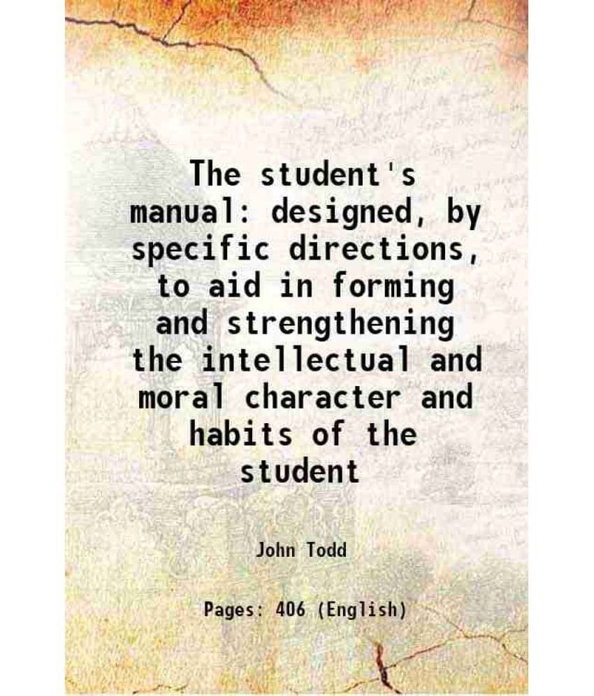 The Student'S Manual Designed, By Specific Directions, To Aid In Forming And Strengthening The Intellectual And Moral Charact-.. The Student'S Manual Designed, By Specific Directions, To Aid In Forming And Strengthening The Intellectual And Moral Charact-..