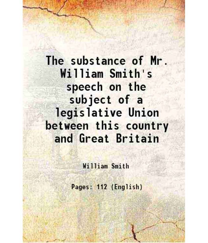The Substance Of Mr. William Smith'S Speech On The Subject Of A Legislative Union Between This Country And Great Britain 1799 The Substance Of Mr. William Smith'S Speech On The Subject Of A Legislative Union Between This Country And Great Britain 1799