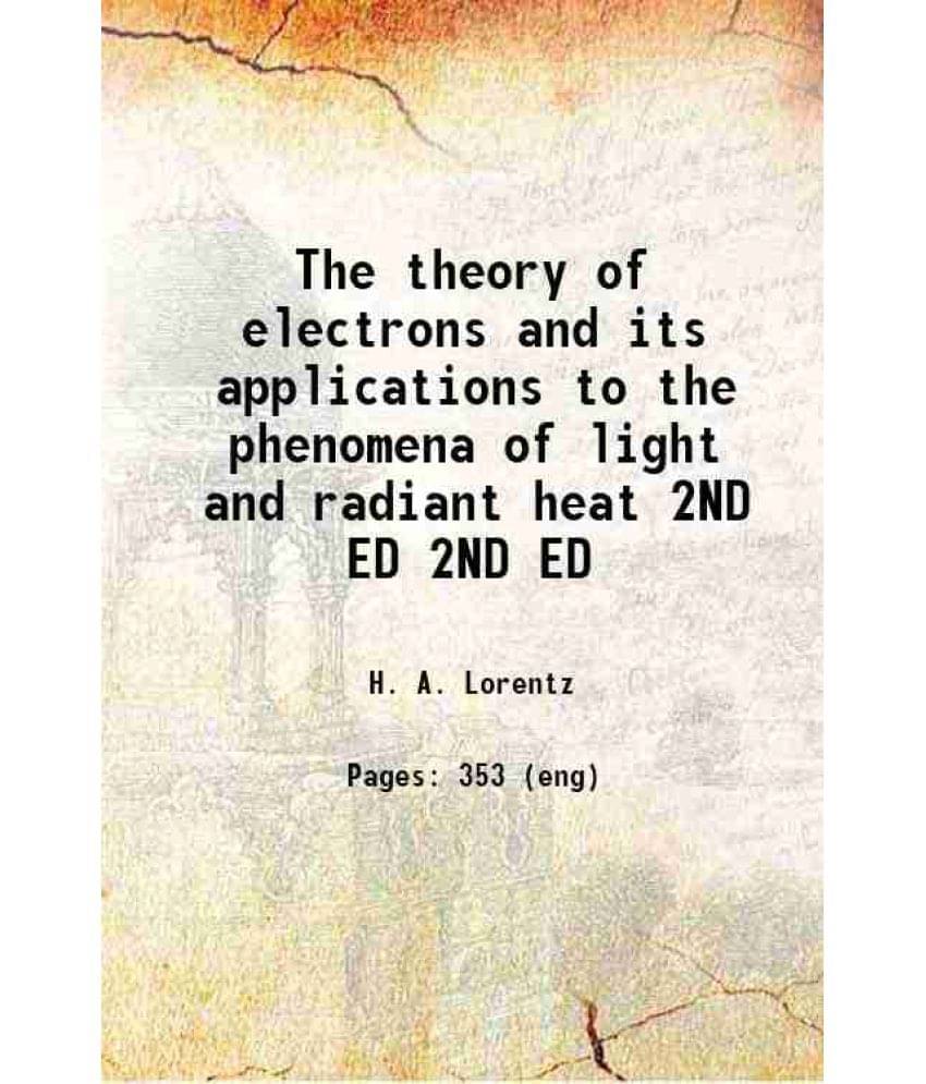 The Theory Of Electrons And Its Applications To The Phenomena Of Light And Radiant Heat Volume 2Nd Ed 1916 The Theory Of Electrons And Its Applications To The Phenomena Of Light And Radiant Heat Volume 2Nd Ed 1916