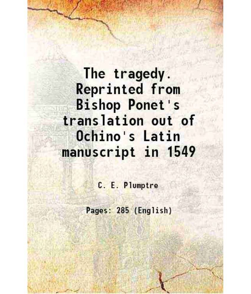 The Tragedy. Reprinted From Bishop Ponet'S Translation Out Of Ochino'S Latin Manuscript In 1549 1899 The Tragedy. Reprinted From Bishop Ponet'S Translation Out Of Ochino'S Latin Manuscript In 1549 1899