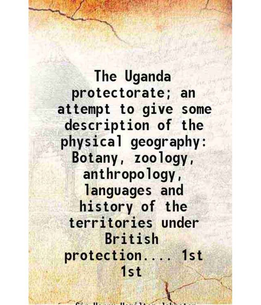 The Uganda Protectorate An Attempt To Give Some Description Of The Physical Geography Botany, Zoology, Anthropology, Vol. 1st.. The Uganda Protectorate An Attempt To Give Some Description Of The Physical Geography Botany, Zoology, Anthropology, Vol. 1st..