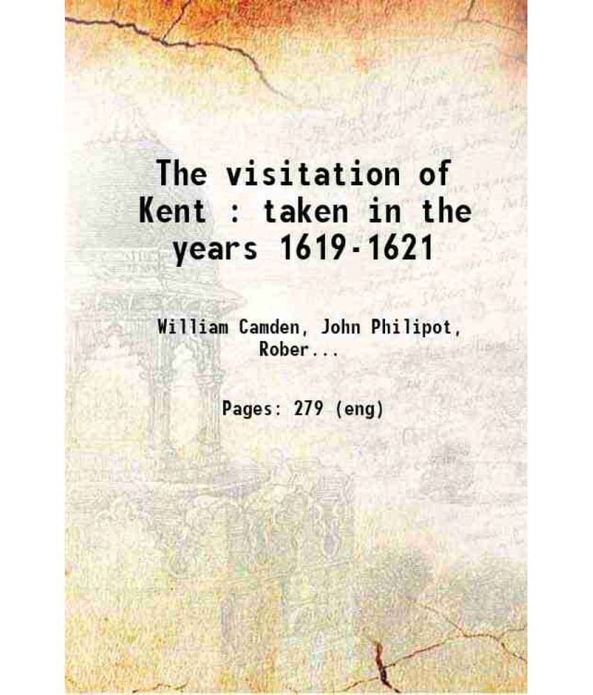 The Visitation Of Kent : Taken In The Years 1619-1621 1898 The Visitation Of Kent : Taken In The Years 1619-1621 1898