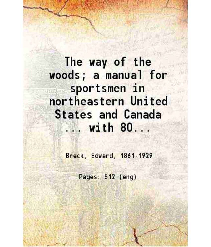 The Way Of The Woods A Manual For Sportsmen In Northeastern United States And Canada 1908 The Way Of The Woods A Manual For Sportsmen In Northeastern United States And Canada 1908