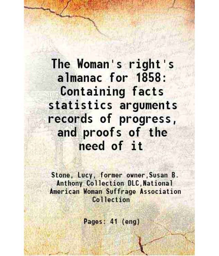 The Woman'S Right'S Almanac For 1858 Containing Facts Statistics Arguments Records Of Progress, And Proofs Of The Need Of It -.. The Woman'S Right'S Almanac For 1858 Containing Facts Statistics Arguments Records Of Progress, And Proofs Of The Need Of It -..