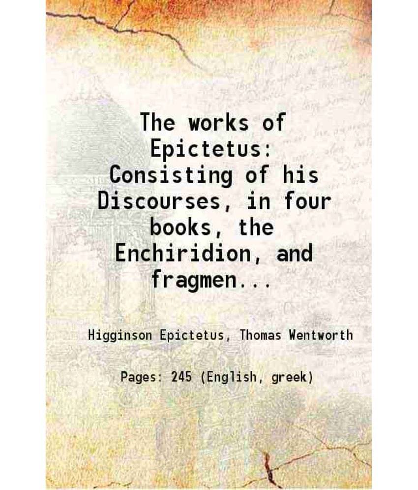 The Works Of Epictetus Consisting Of His Discourses, In Four Books, The Enchiridion, And Fragments Volume 1St 1890 The Works Of Epictetus Consisting Of His Discourses, In Four Books, The Enchiridion, And Fragments Volume 1St 1890