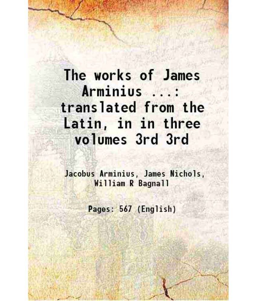 The Works Of James Arminius ... Translated From The Latin, In In Three Volumes Volume 3Rd 1853 The Works Of James Arminius ... Translated From The Latin, In In Three Volumes Volume 3Rd 1853