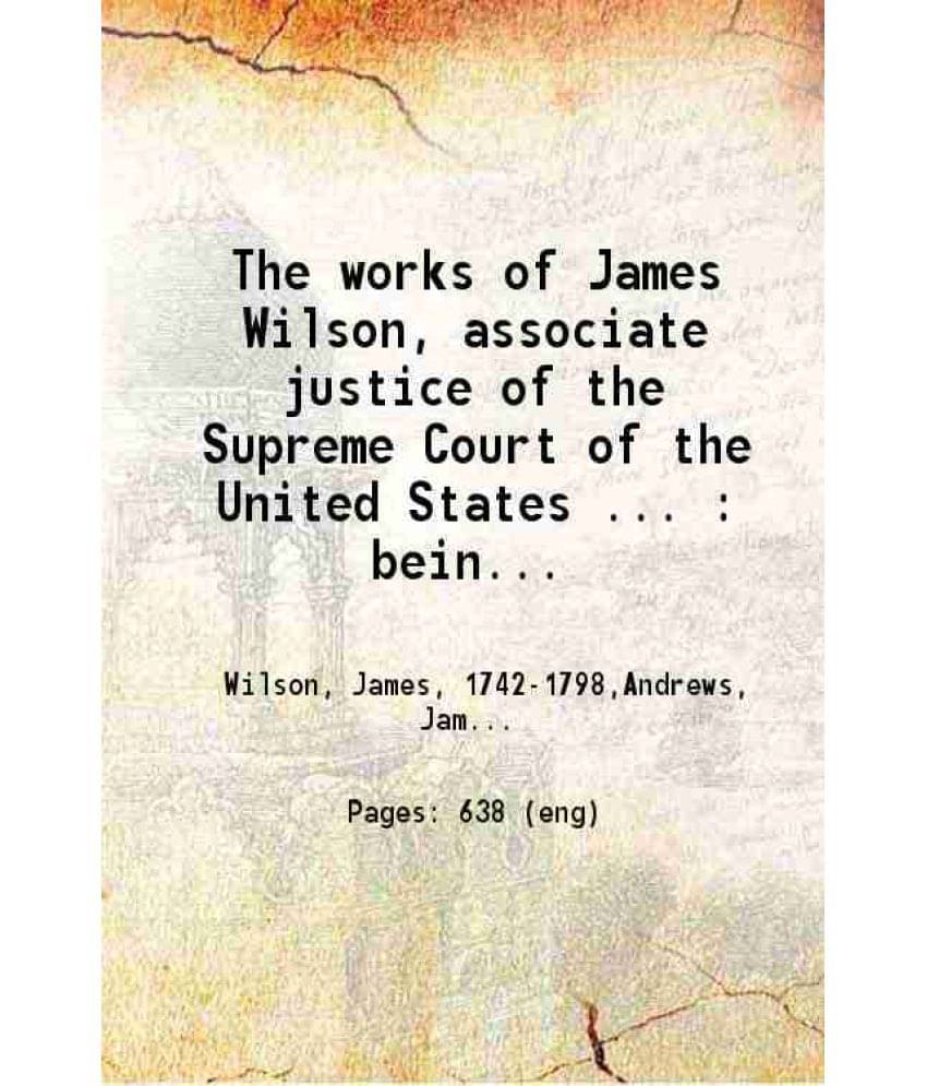 The Works Of James Wilson Associate Justice Of The Supreme Court Of The United States Volume 2 1896 The Works Of James Wilson Associate Justice Of The Supreme Court Of The United States Volume 2 1896