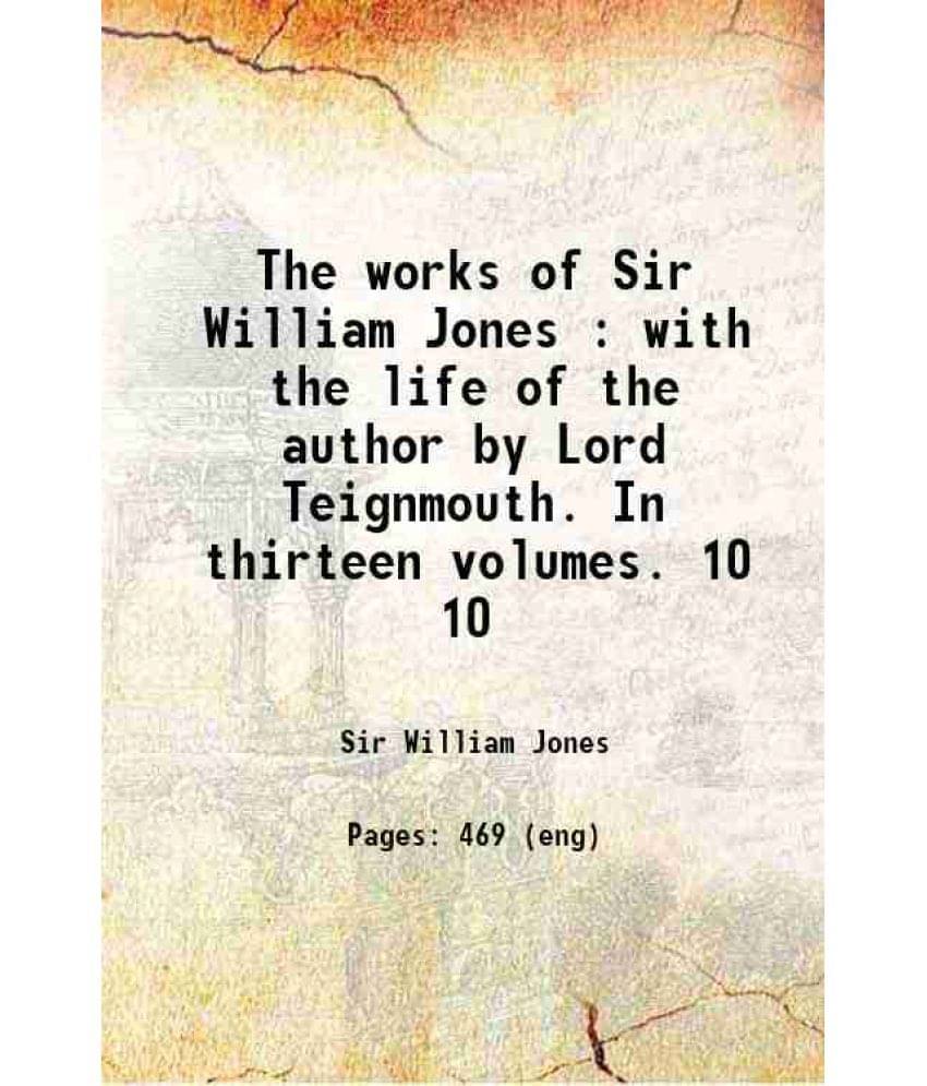 The Works Of Sir William Jones : With The Life Of The Author By Lord Teignmouth. In Thirteen Volumes. Volume 10 1807 The Works Of Sir William Jones : With The Life Of The Author By Lord Teignmouth. In Thirteen Volumes. Volume 10 1807