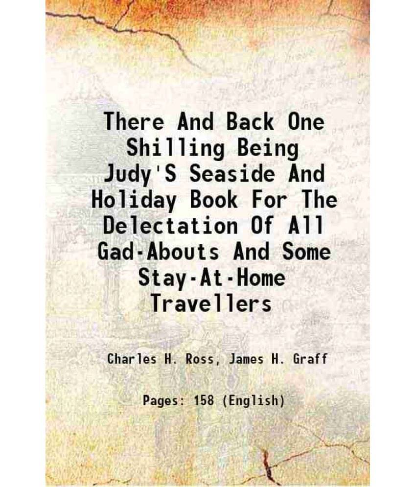 There And Back One Shilling Being Judy'S Seaside And Holiday Book For The Delectation Of All Gad-Abouts And Some Stay-At-Home-.. There And Back One Shilling Being Judy'S Seaside And Holiday Book For The Delectation Of All Gad-Abouts And Some Stay-At-Home-..