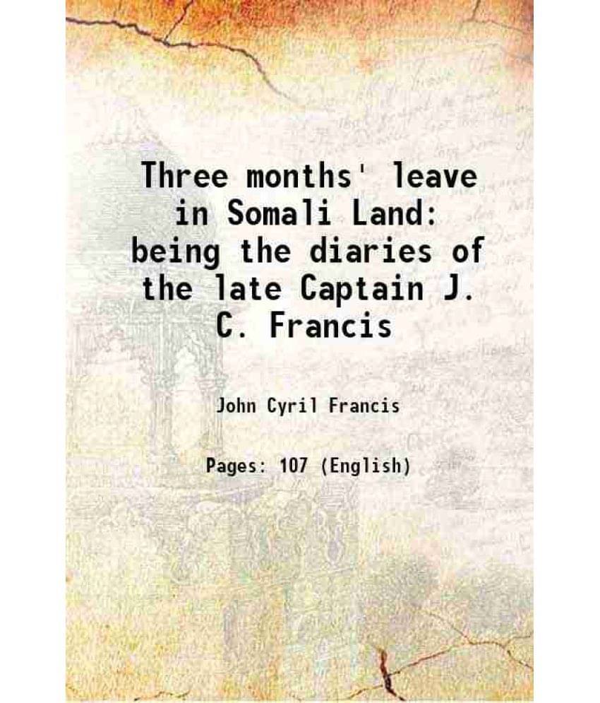 Three Months' Leave In Somali Land Being The Diaries Of The Late Captain J. C. Francis 1895 Three Months' Leave In Somali Land Being The Diaries Of The Late Captain J. C. Francis 1895