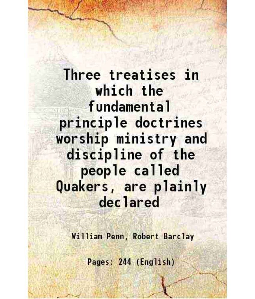 Three Treatises In Which The Fundamental Principle Doctrines Worship Ministry And Discipline Of The People Called Quakers, Ar-.. Three Treatises In Which The Fundamental Principle Doctrines Worship Ministry And Discipline Of The People Called Quakers, Ar-..