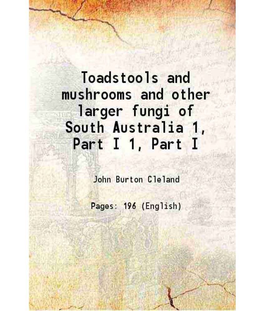 Toadstools And Mushrooms And Other Larger Fungi Of South Australia Volume 1, Part I 1934 Toadstools And Mushrooms And Other Larger Fungi Of South Australia Volume 1, Part I 1934