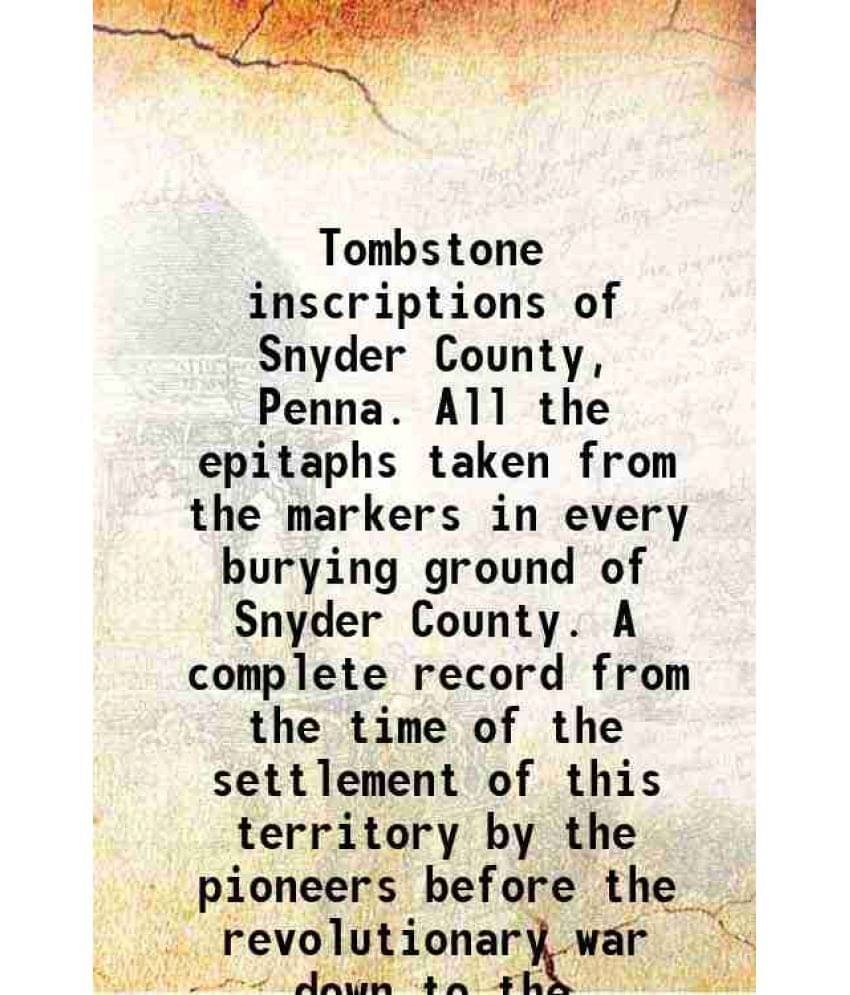 Tombstone Inscriptions Of Snyder County, Penna. All The Epitaphs Taken From The Markers In Every Burying Ground Of Snyder Cou-.. Tombstone Inscriptions Of Snyder County, Penna. All The Epitaphs Taken From The Markers In Every Burying Ground Of Snyder Cou-..