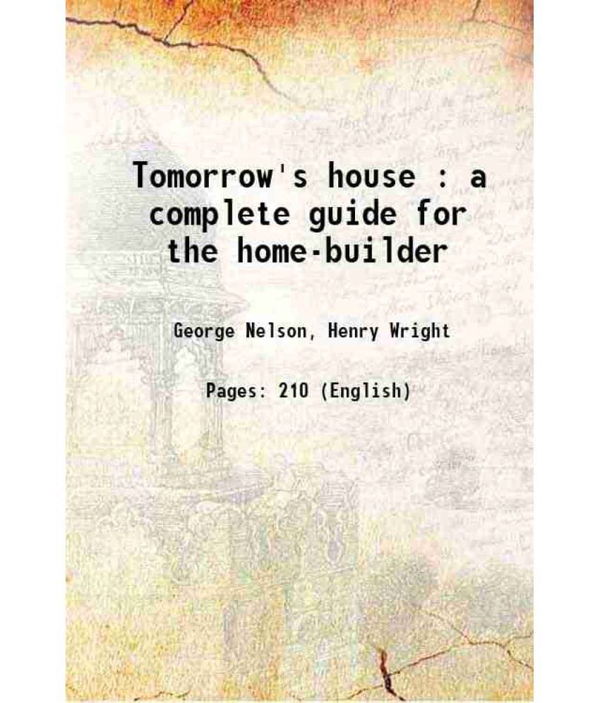Tomorrow'S House : A Complete Guide For The Home-Builder 1945 Tomorrow'S House : A Complete Guide For The Home-Builder 1945