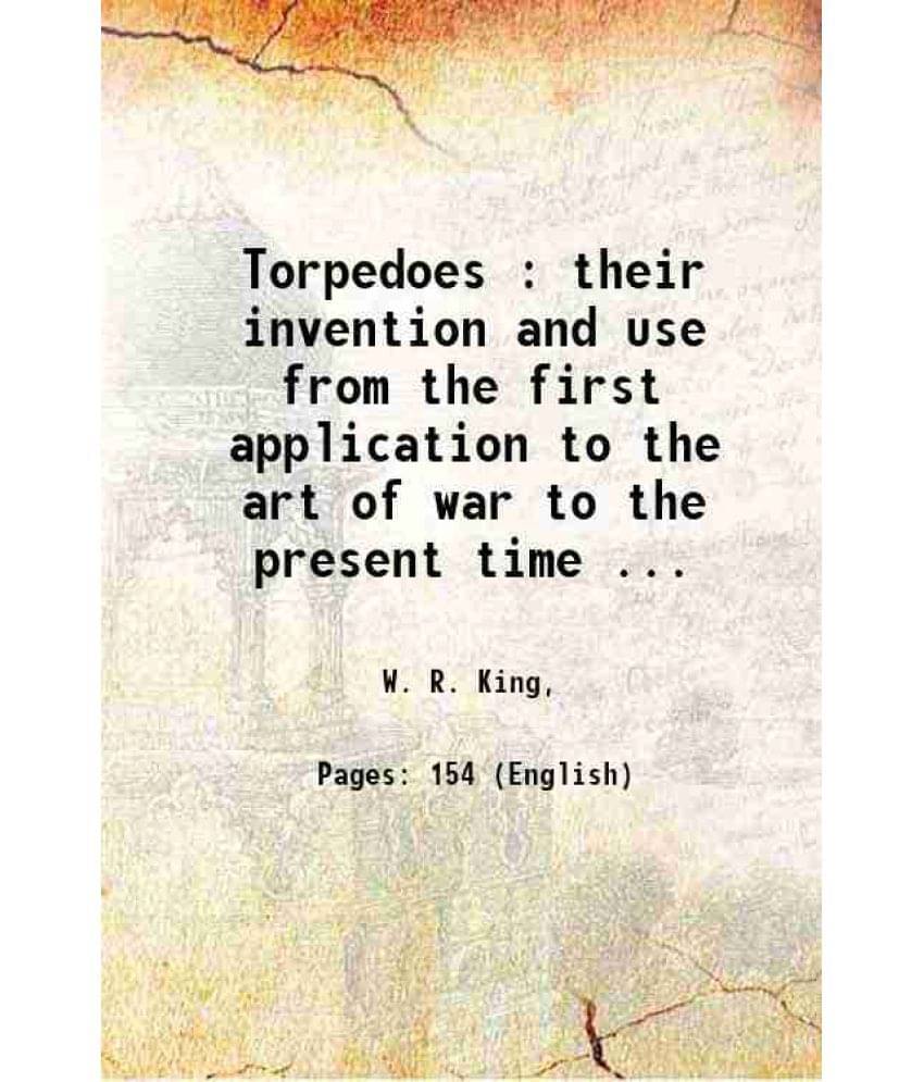 Torpedoes : Their Invention And Use From The First Application To The Art Of War To The Present Time ... 1866 Torpedoes : Their Invention And Use From The First Application To The Art Of War To The Present Time ... 1866