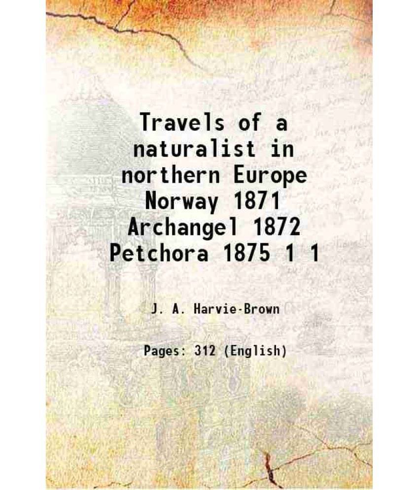 Travels Of A Naturalist In Northern Europe Norway 1871 Archangel 1872 Petchora 1875 Volume 1 1905 Travels Of A Naturalist In Northern Europe Norway 1871 Archangel 1872 Petchora 1875 Volume 1 1905