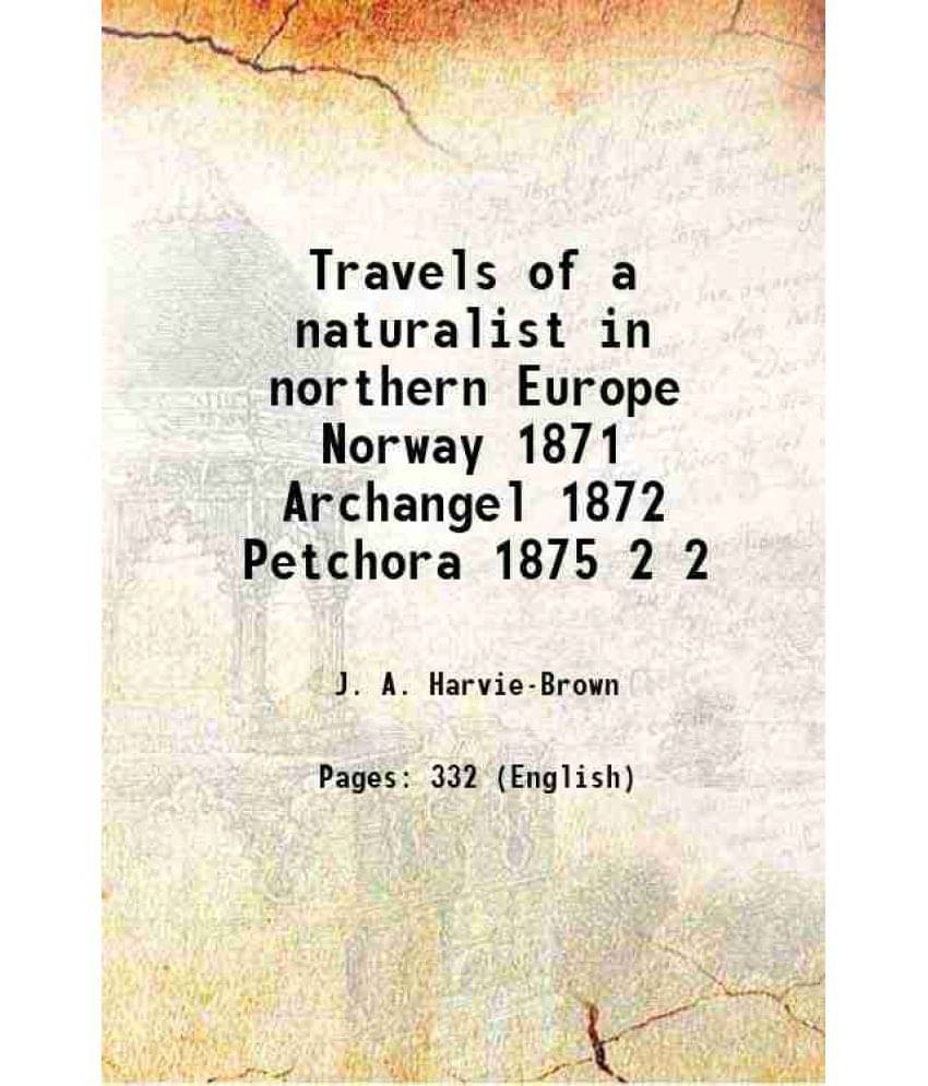 Travels Of A Naturalist In Northern Europe Norway 1871 Archangel 1872 Petchora 1875 Volume 2 1905 Travels Of A Naturalist In Northern Europe Norway 1871 Archangel 1872 Petchora 1875 Volume 2 1905