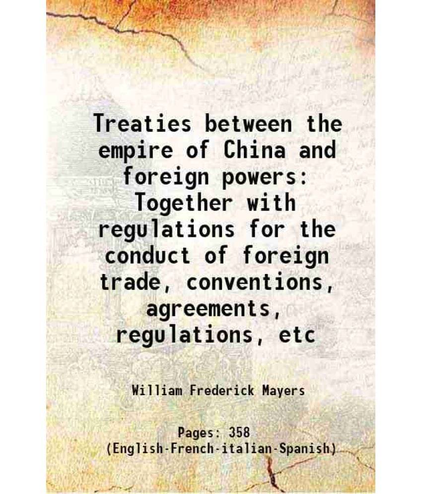 Treaties Between The Empire Of China And Foreign Powers Together With Regulations For The Conduct Of Foreign Trade, Conventio-.. Treaties Between The Empire Of China And Foreign Powers Together With Regulations For The Conduct Of Foreign Trade, Conventio-..