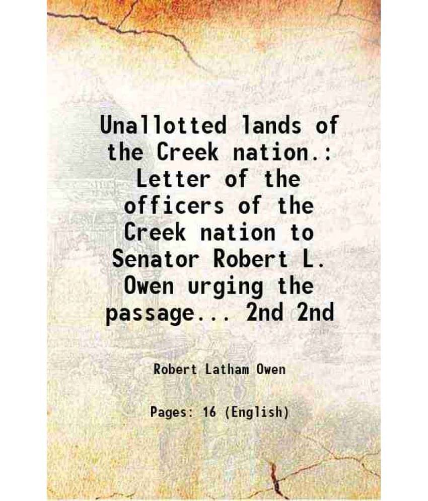 Unallotted Lands Of The Creek Nation. Letter Of The Officers Of The Creek Nation To Senator Robert L. Owen Urging The Vol. 2nd.. Unallotted Lands Of The Creek Nation. Letter Of The Officers Of The Creek Nation To Senator Robert L. Owen Urging The Vol. 2nd..