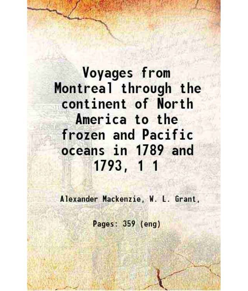 Voyages From Montreal Through The Continent Of North America To The Frozen And Pacific Oceans In 1789 And 1793, Volume 1 1911 Voyages From Montreal Through The Continent Of North America To The Frozen And Pacific Oceans In 1789 And 1793, Volume 1 1911