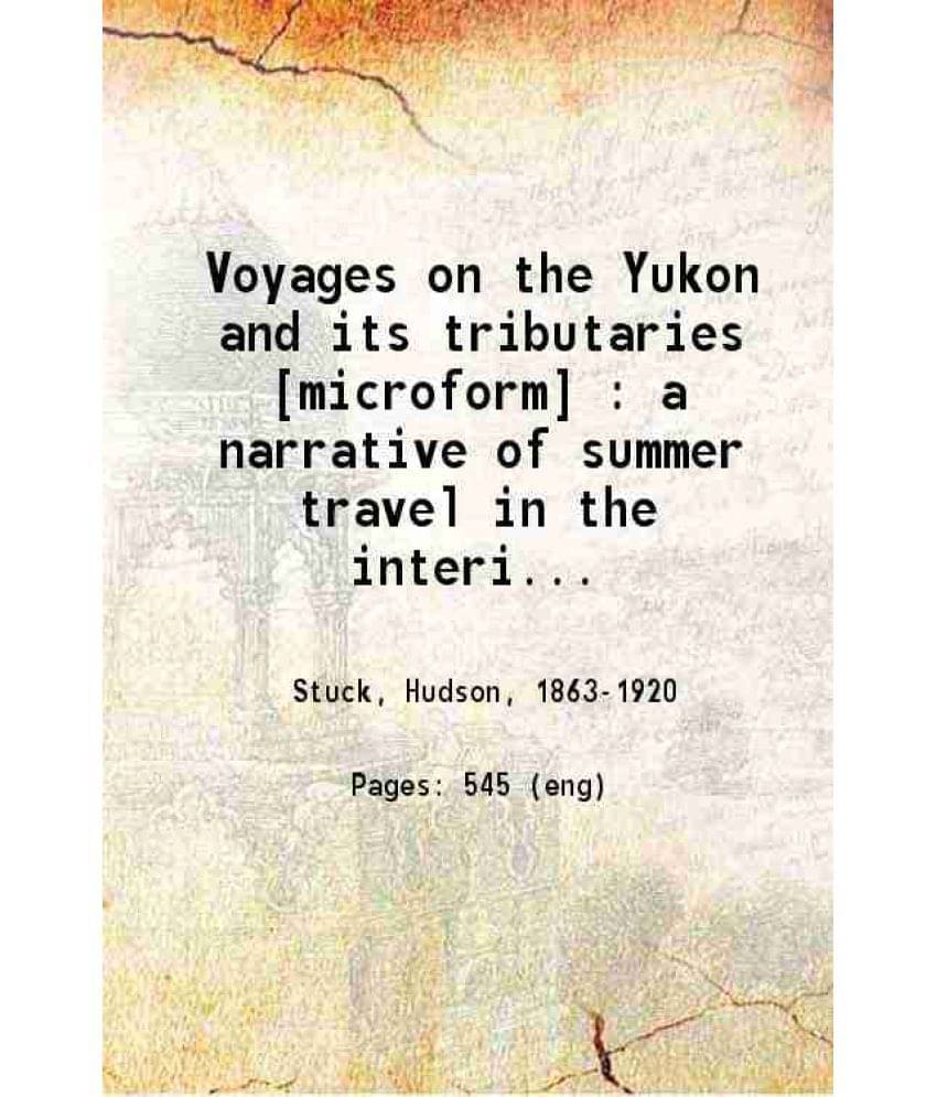 Voyages On The Yukon And Its Tributaries A Narrative Of Summer Travel In The Interior Of Alaska 1917 Voyages On The Yukon And Its Tributaries A Narrative Of Summer Travel In The Interior Of Alaska 1917
