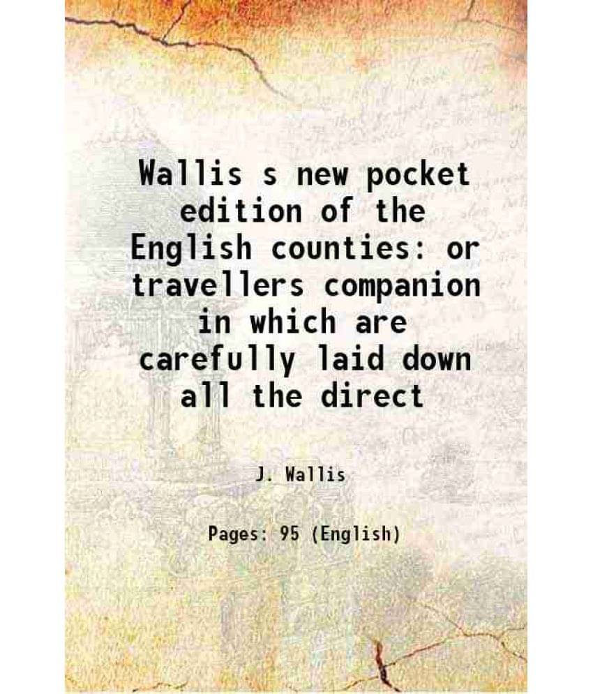 Wallis S New Pocket Edition Of The English Counties Or Travellers Companion In Which Are Carefully Laid Down All The Direct 1-.. Wallis S New Pocket Edition Of The English Counties Or Travellers Companion In Which Are Carefully Laid Down All The Direct 1-..