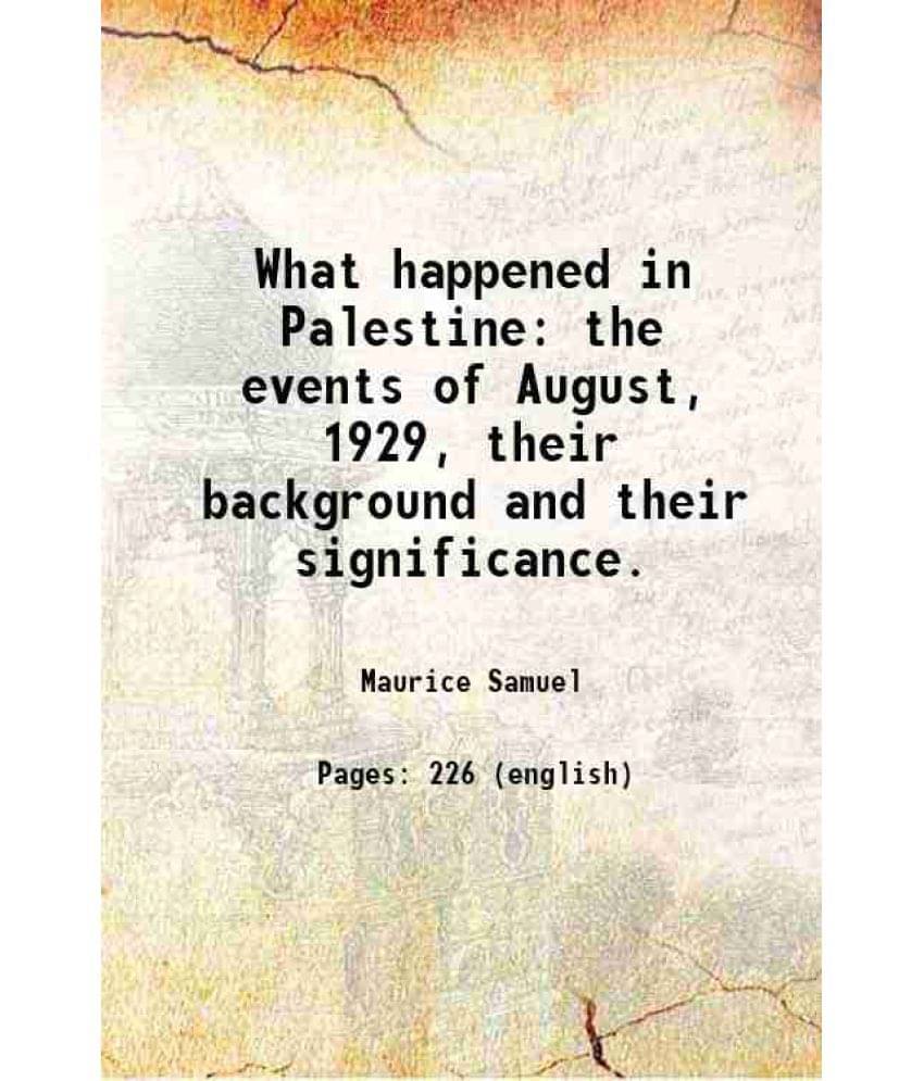     			What Happened In Palestine The Events Of August, 1929, Their Background And Their Significance.
