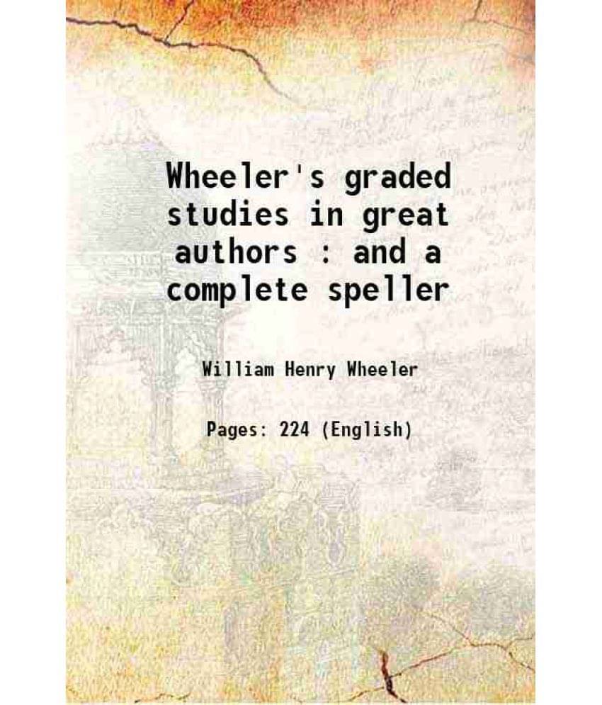 Wheeler'S Graded Studies In Great Authors : And A Complete Speller 1899 Wheeler'S Graded Studies In Great Authors : And A Complete Speller 1899