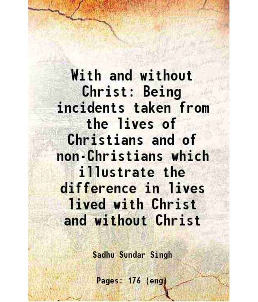 With And Without Christ Being Incidents Taken From The Lives Of Christians And Of Non-Christians Which Illustrate The Differe-.. With And Without Christ Being Incidents Taken From The Lives Of Christians And Of Non-Christians Which Illustrate The Differe-..